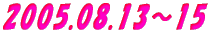 2005.08.13〜15